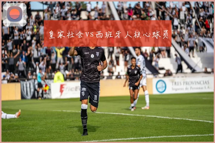 皇家社会vs西班牙人核心球员