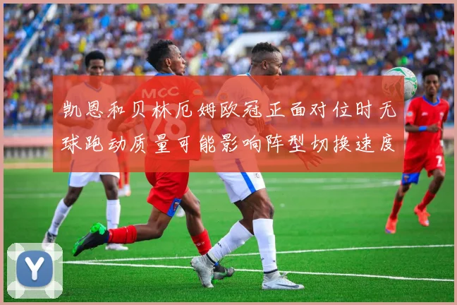 凯恩和贝林厄姆欧冠正面对位时无球跑动质量可能影响阵型切换速度