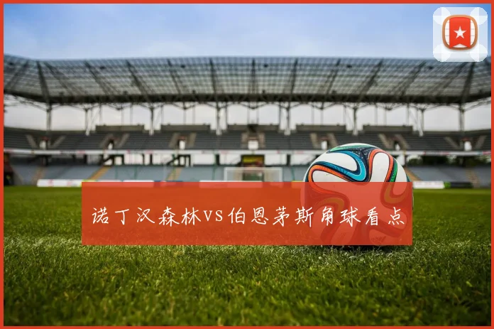 诺丁汉森林vs伯恩茅斯角球看点