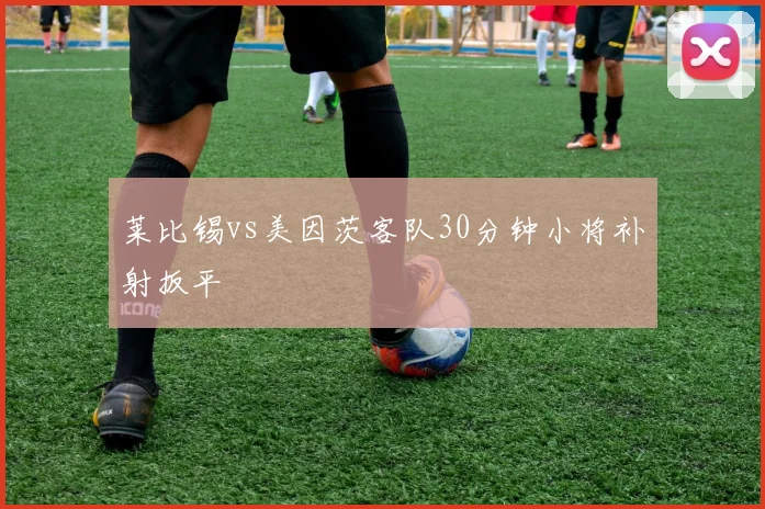 莱比锡vs美因茨客队30分钟小将补射扳平