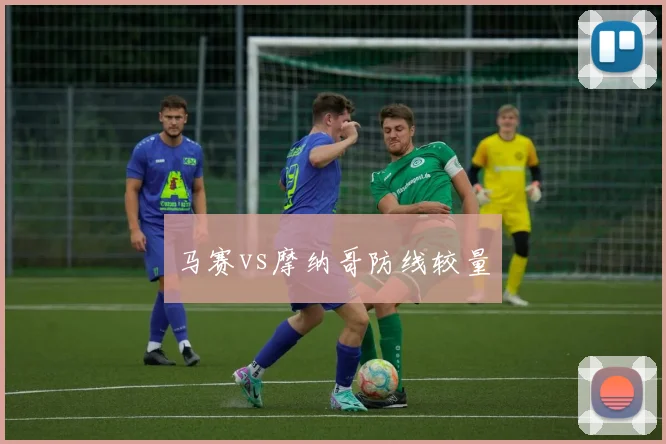 马赛vs摩纳哥防线较量